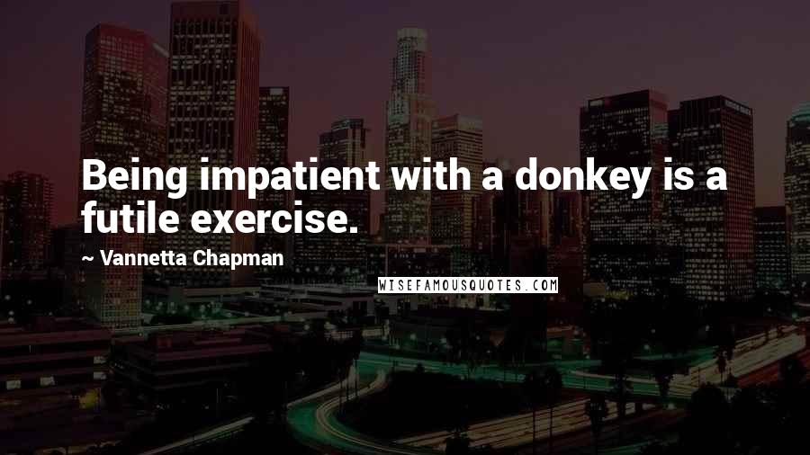 Vannetta Chapman quotes: Being impatient with a donkey is a futile exercise.