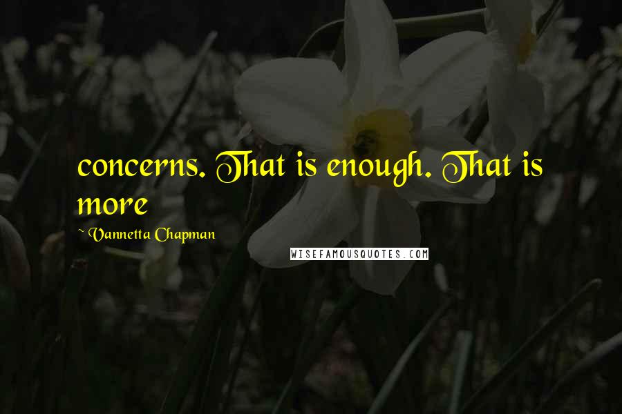 Vannetta Chapman quotes: concerns. That is enough. That is more