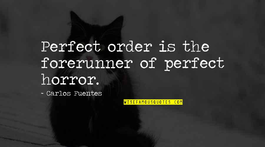 Vannetta Felix Quotes By Carlos Fuentes: Perfect order is the forerunner of perfect horror. Vannetta Felix Quotes By Carlos Fuentes: Perfect order is the forerunner of perfect horror.