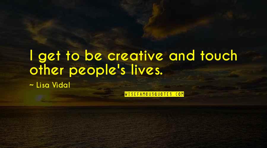 Vannetti Acoustics Quotes By Lisa Vidal: I get to be creative and touch other Vannetti Acoustics Quotes By Lisa Vidal: I get to be creative and touch other