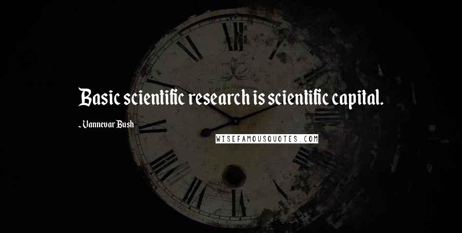 Vannevar Bush quotes: Basic scientific research is scientific capital.
