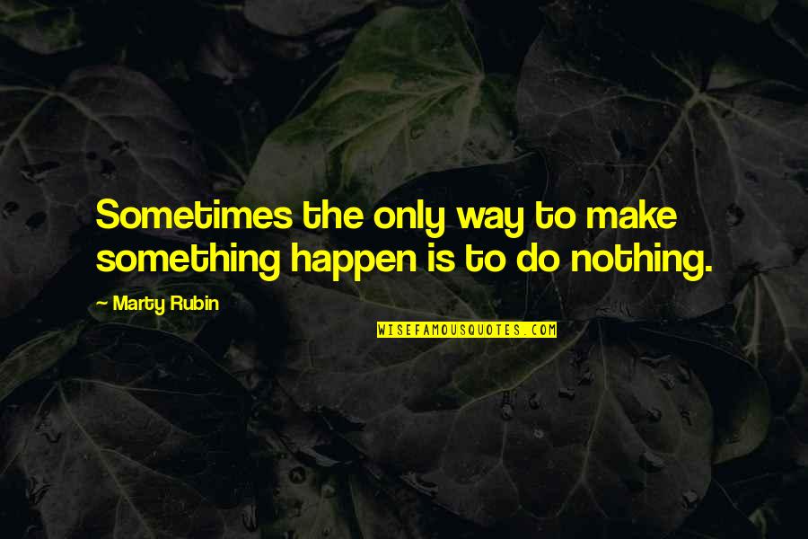 Vanost Quotes By Marty Rubin: Sometimes the only way to make something happen