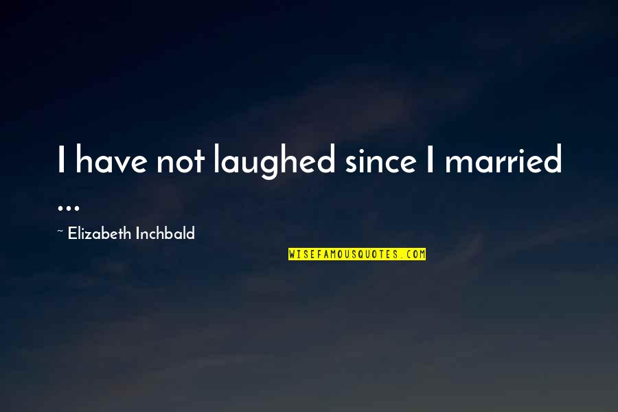 Vanostran Quotes By Elizabeth Inchbald: I have not laughed since I married ... Vanostran Quotes By Elizabeth Inchbald: I have not laughed since I married ...