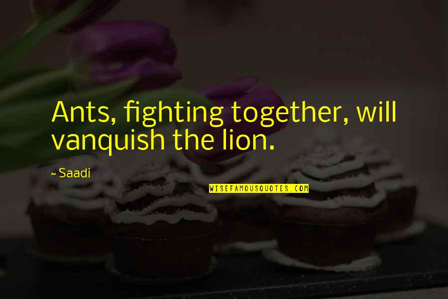 Vanquish Quotes By Saadi: Ants, fighting together, will vanquish the lion.