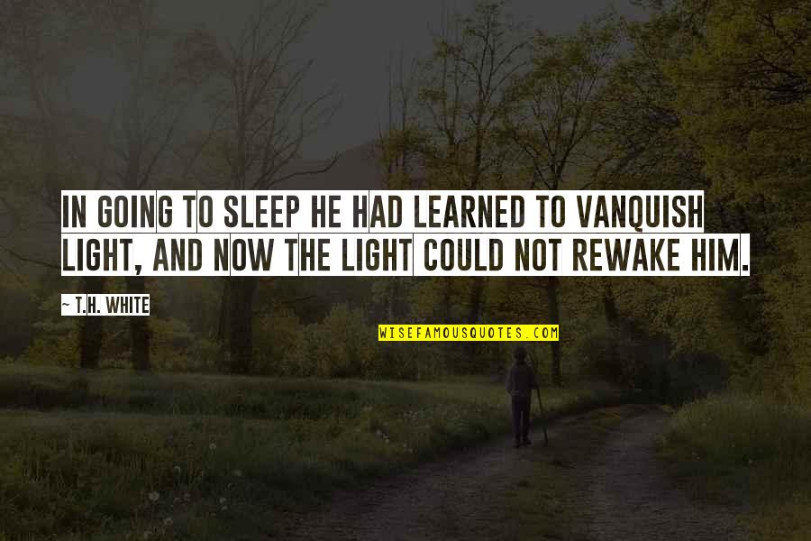 Vanquish Quotes By T.H. White: In going to sleep he had learned to