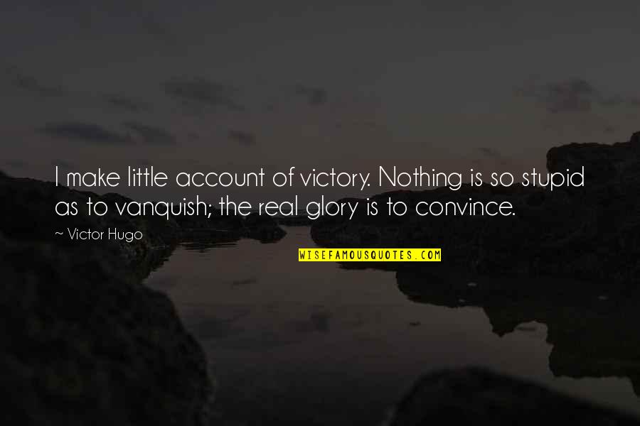 Vanquish Quotes By Victor Hugo: I make little account of victory. Nothing is