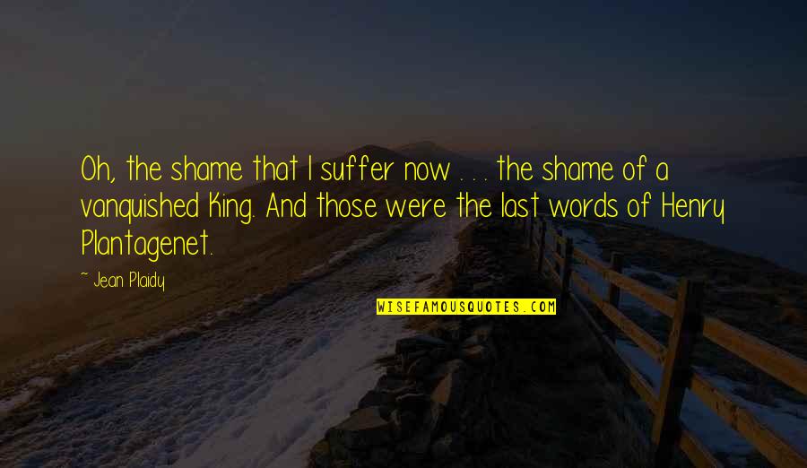 Vanquished Quotes By Jean Plaidy: Oh, the shame that I suffer now .