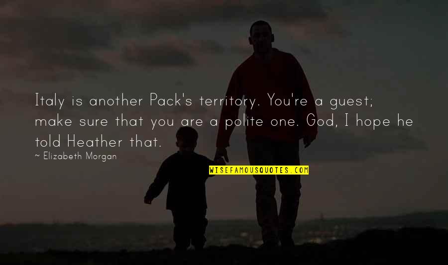 Vanquishers Quotes By Elizabeth Morgan: Italy is another Pack's territory. You're a guest;