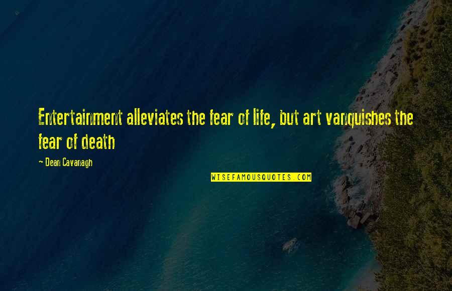 Vanquishes Quotes By Dean Cavanagh: Entertainment alleviates the fear of life, but art