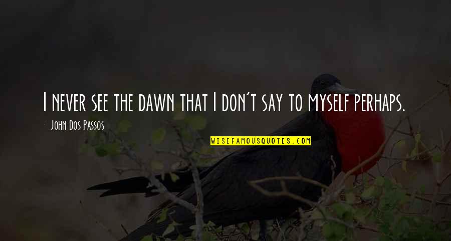 Vansadia Dharmpal V Quotes By John Dos Passos: I never see the dawn that I don't