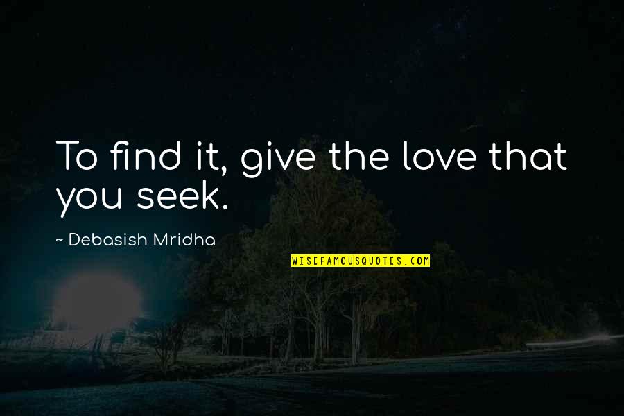 Vanselow Coat Quotes By Debasish Mridha: To find it, give the love that you Vanselow Coat Quotes By Debasish Mridha: To find it, give the love that you