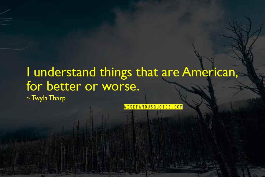 Vansh Movie Quotes By Twyla Tharp: I understand things that are American, for better