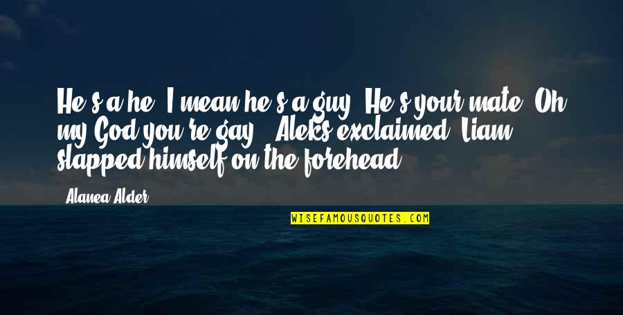 Vansh Sayani Quotes By Alanea Alder: He's a he. I mean he's a guy. Vansh Sayani Quotes By Alanea Alder: He's a he. I mean he's a guy.