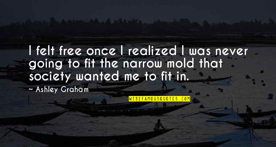 Vanshar Bivag Quotes By Ashley Graham: I felt free once I realized I was Vanshar Bivag Quotes By Ashley Graham: I felt free once I realized I was