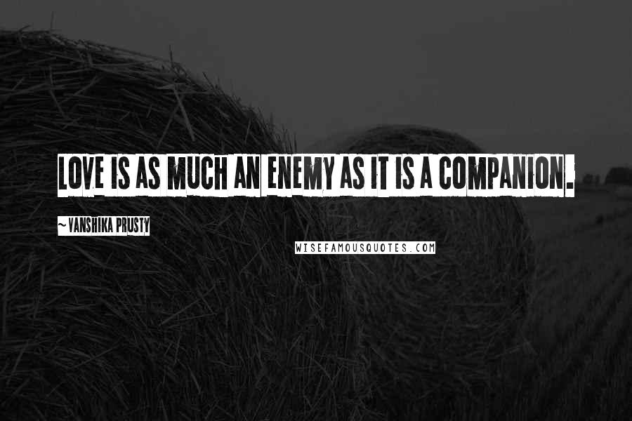 Vanshika Prusty quotes: Love is as much an enemy as it is a companion.