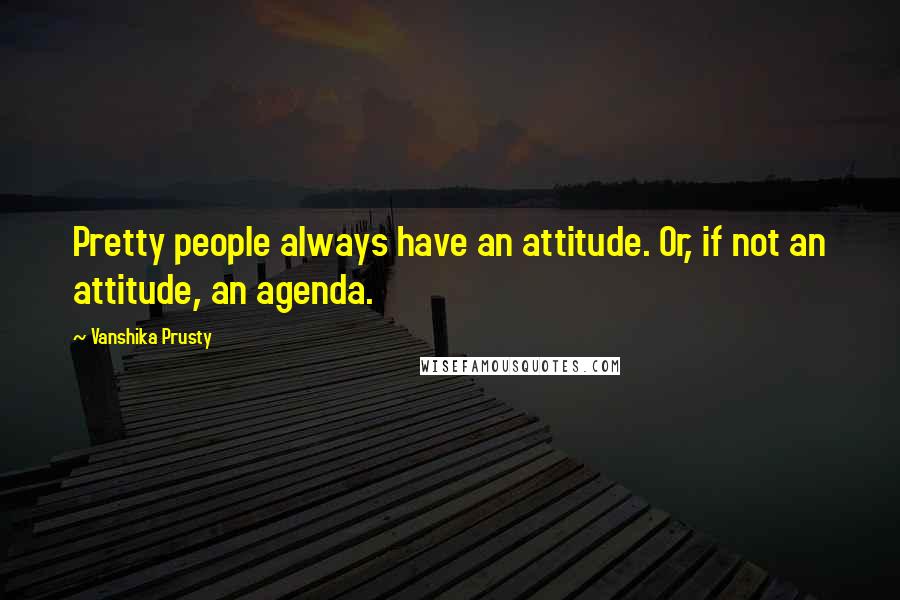 Vanshika Prusty quotes: Pretty people always have an attitude. Or, if not an attitude, an agenda.