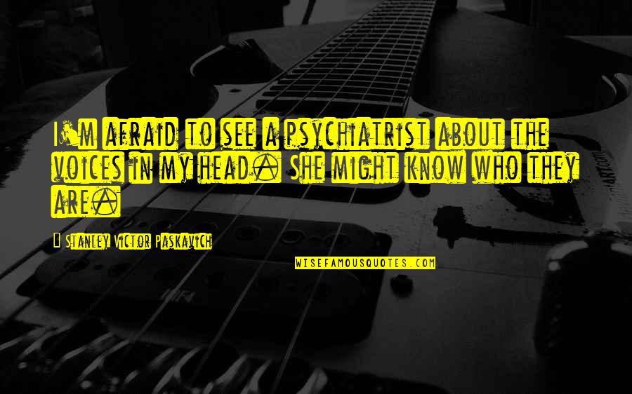 Vanson Leathers Quotes By Stanley Victor Paskavich: I'm afraid to see a psychiatrist about the