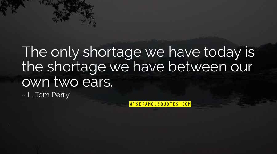 Van't Hoff Quotes By L. Tom Perry: The only shortage we have today is the