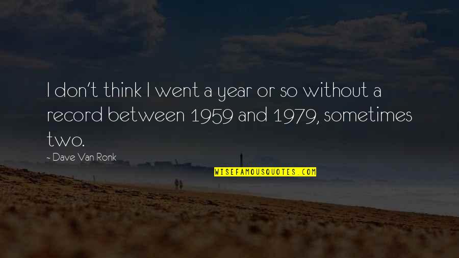 Van't Quotes By Dave Van Ronk: I don't think I went a year or Van't Quotes By Dave Van Ronk: I don't think I went a year or