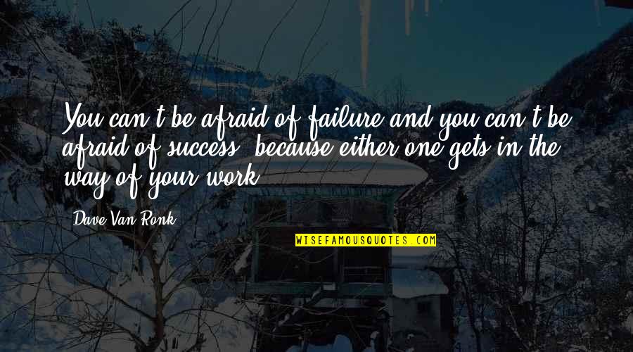 Van't Quotes By Dave Van Ronk: You can't be afraid of failure and you