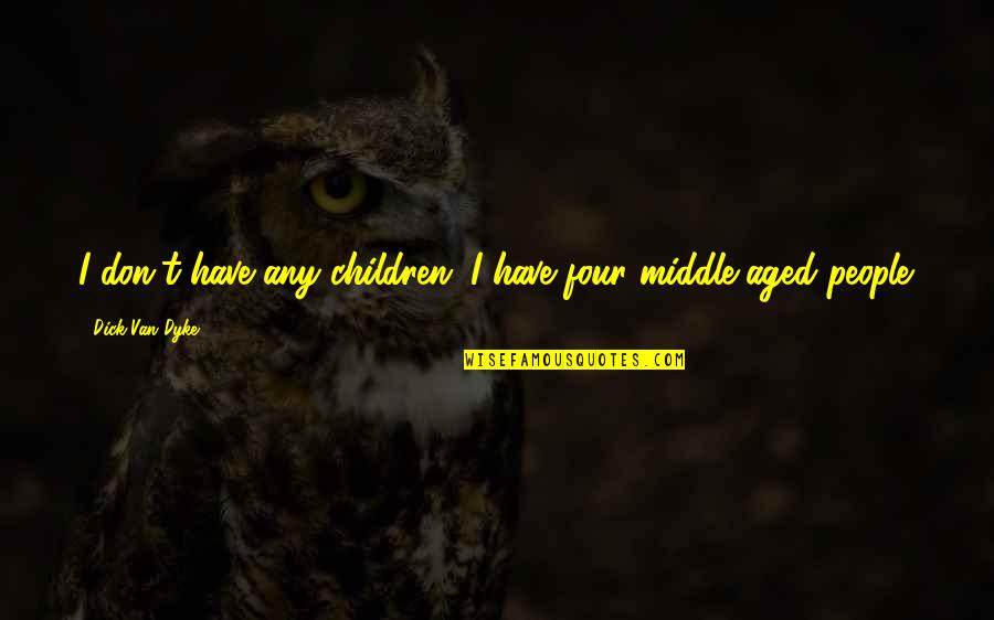 Van't Quotes By Dick Van Dyke: I don't have any children; I have four Van't Quotes By Dick Van Dyke: I don't have any children; I have four
