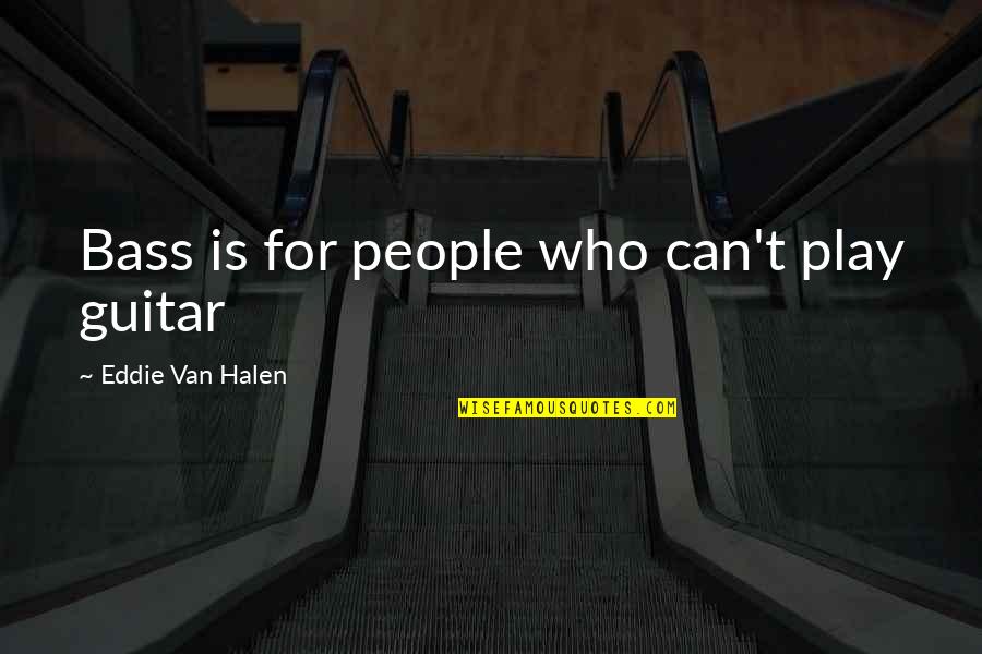 Van't Quotes By Eddie Van Halen: Bass is for people who can't play guitar