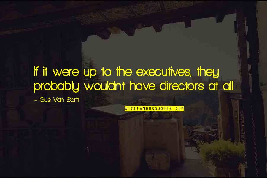 Van't Quotes By Gus Van Sant: If it were up to the executives, they