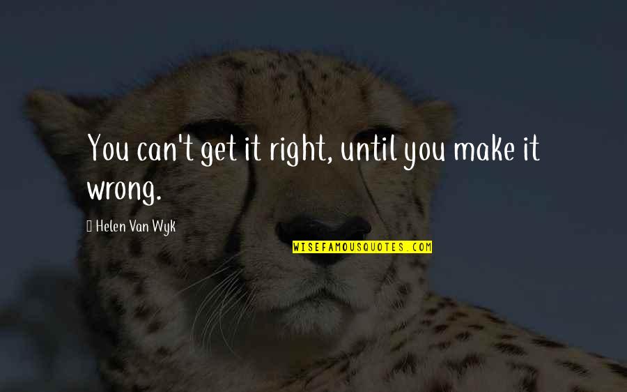 Van't Quotes By Helen Van Wyk: You can't get it right, until you make Van't Quotes By Helen Van Wyk: You can't get it right, until you make