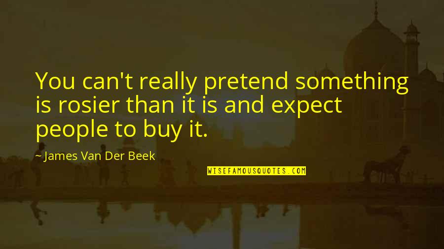 Van't Quotes By James Van Der Beek: You can't really pretend something is rosier than Van't Quotes By James Van Der Beek: You can't really pretend something is rosier than