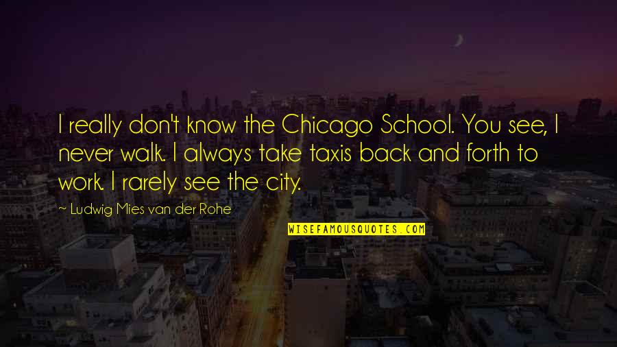 Van't Quotes By Ludwig Mies Van Der Rohe: I really don't know the Chicago School. You Van't Quotes By Ludwig Mies Van Der Rohe: I really don't know the Chicago School. You