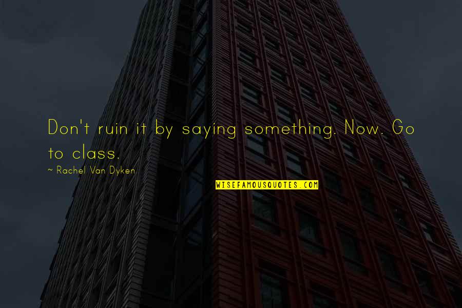 Van't Quotes By Rachel Van Dyken: Don't ruin it by saying something. Now. Go Van't Quotes By Rachel Van Dyken: Don't ruin it by saying something. Now. Go
