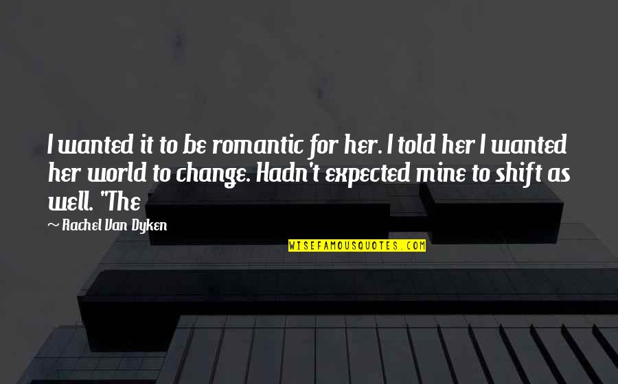 Van't Quotes By Rachel Van Dyken: I wanted it to be romantic for her.