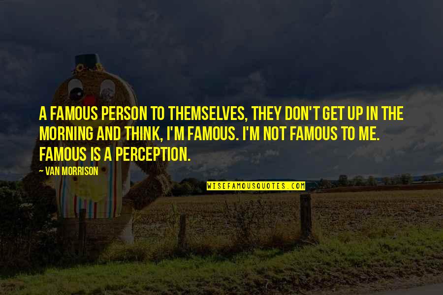 Van't Quotes By Van Morrison: A famous person to themselves, they don't get Van't Quotes By Van Morrison: A famous person to themselves, they don't get