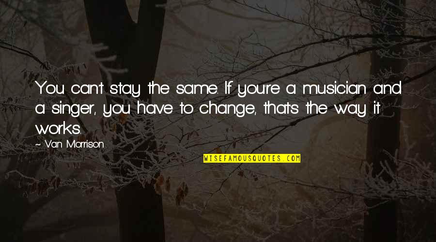 Van't Quotes By Van Morrison: You can't stay the same. If you're a Van't Quotes By Van Morrison: You can't stay the same. If you're a
