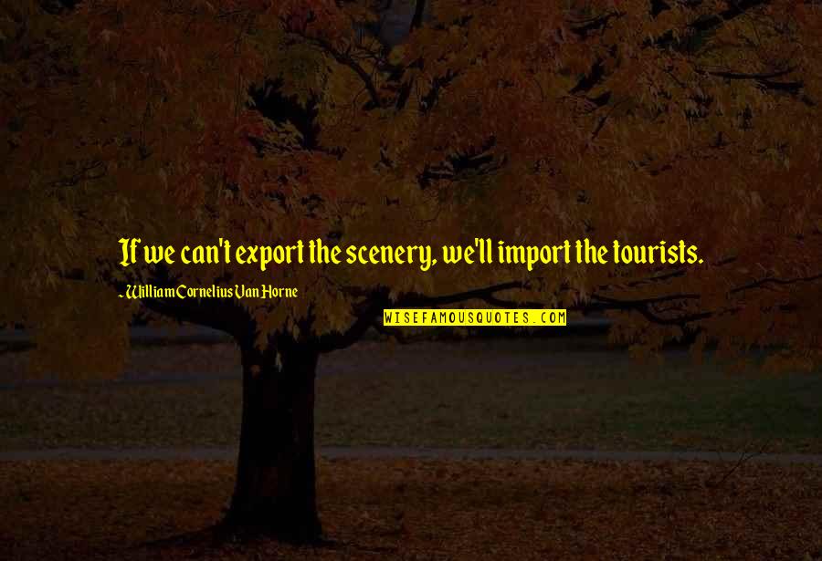 Van't Quotes By William Cornelius Van Horne: If we can't export the scenery, we'll import Van't Quotes By William Cornelius Van Horne: If we can't export the scenery, we'll import