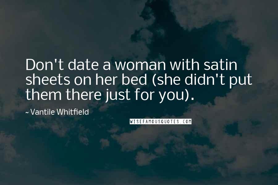 Vantile Whitfield quotes: Don't date a woman with satin sheets on her bed (she didn't put them there just for you).