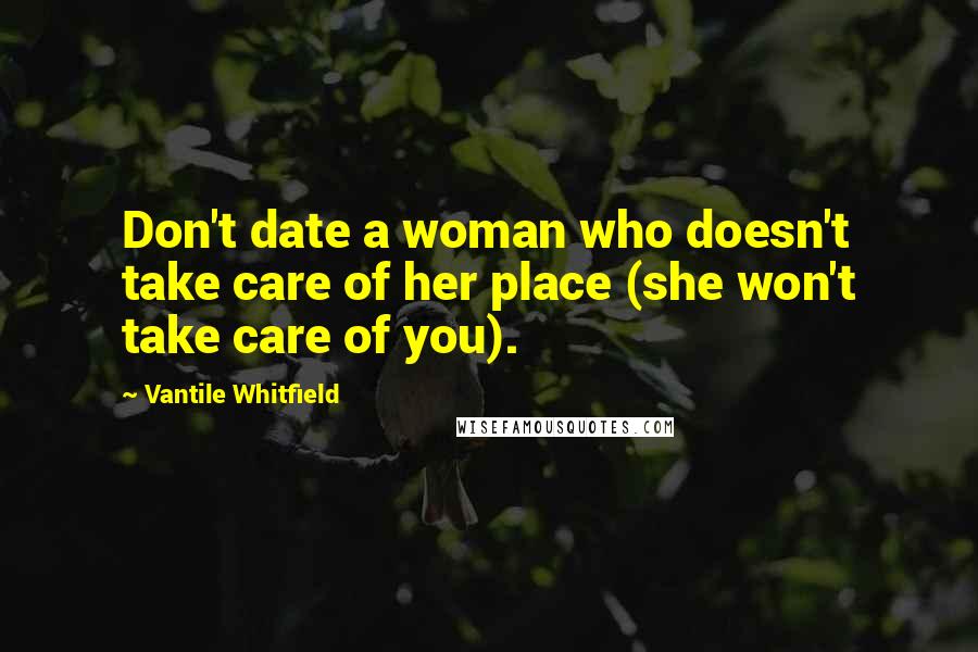 Vantile Whitfield quotes: Don't date a woman who doesn't take care of her place (she won't take care of you).