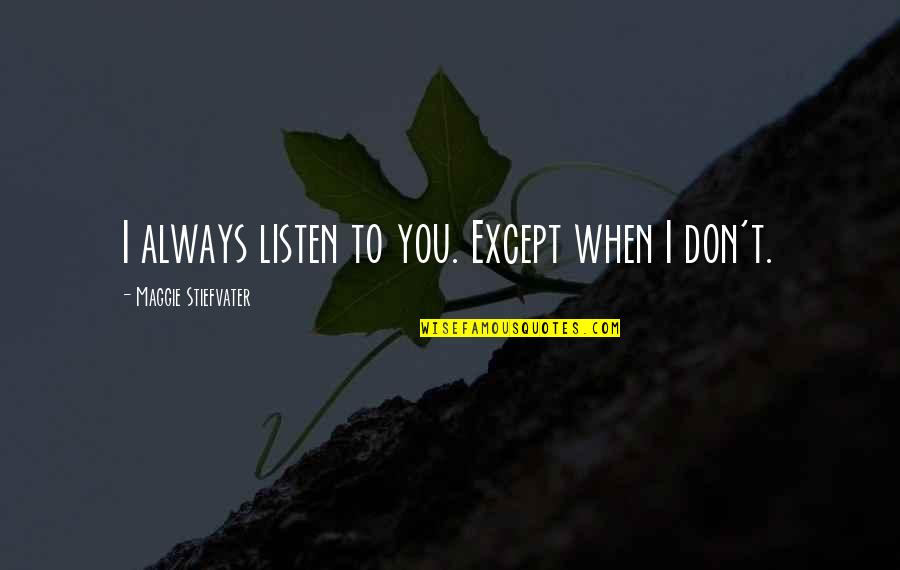Vantressa Quotes By Maggie Stiefvater: I always listen to you. Except when I