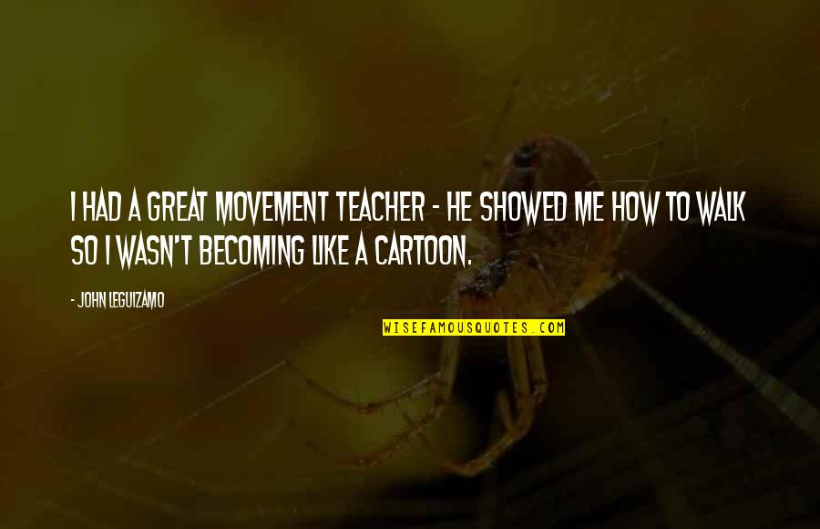 Vantros Quotes By John Leguizamo: I had a great movement teacher - he Vantros Quotes By John Leguizamo: I had a great movement teacher - he