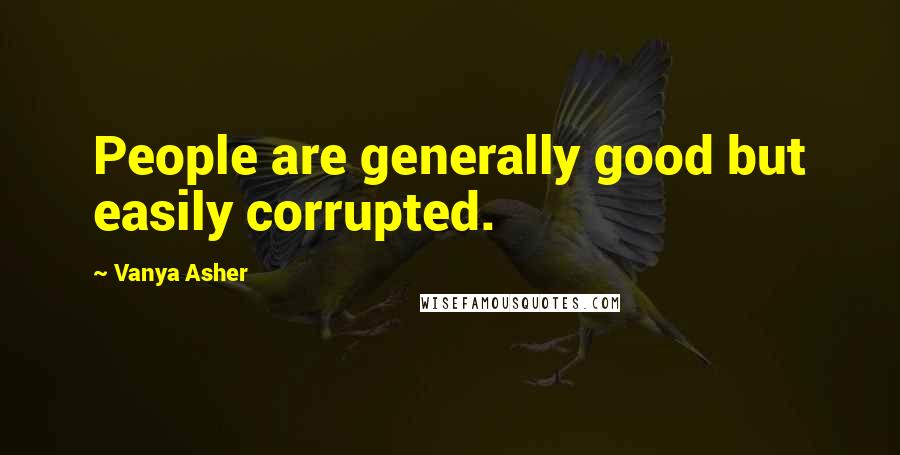 Vanya Asher quotes: People are generally good but easily corrupted.