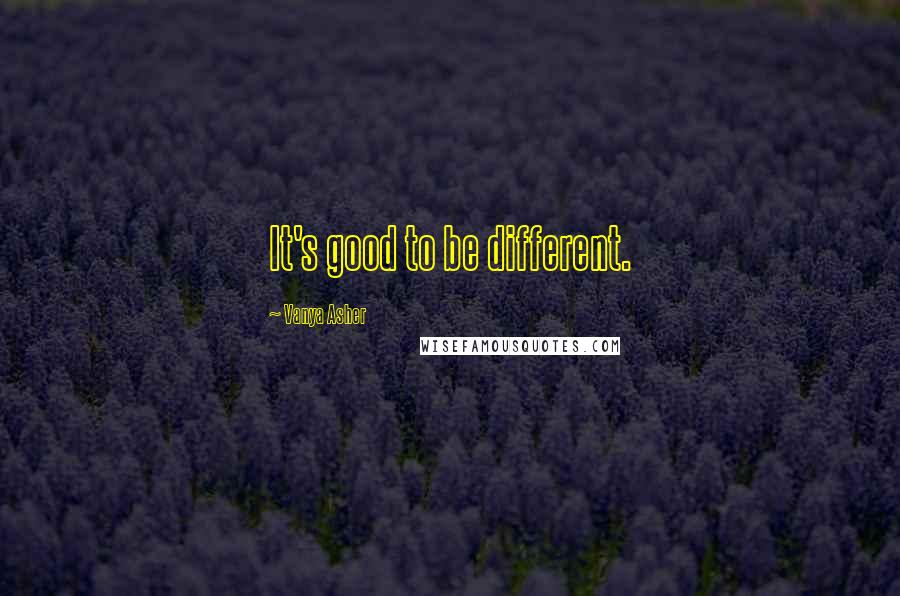 Vanya Asher quotes: It's good to be different.