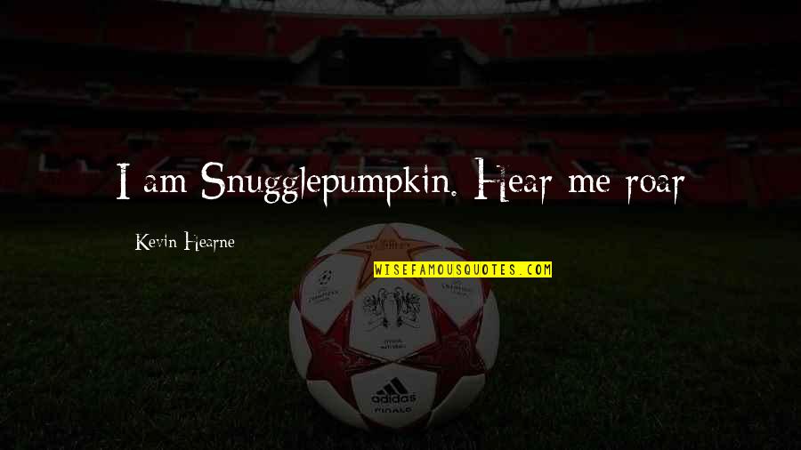 Vanyann Quotes By Kevin Hearne: I am Snugglepumpkin. Hear me roar Vanyann Quotes By Kevin Hearne: I am Snugglepumpkin. Hear me roar