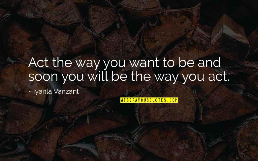 Vanzant Quotes By Iyanla Vanzant: Act the way you want to be and