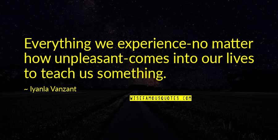 Vanzant Quotes By Iyanla Vanzant: Everything we experience-no matter how unpleasant-comes into our