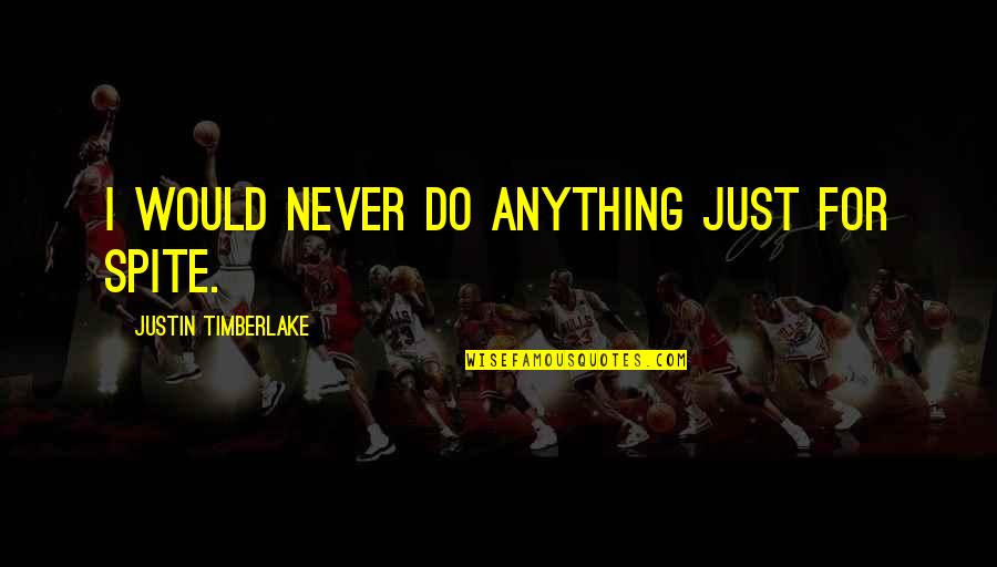 Vanzetti Belts Quotes By Justin Timberlake: I would never do anything just for spite. Vanzetti Belts Quotes By Justin Timberlake: I would never do anything just for spite.