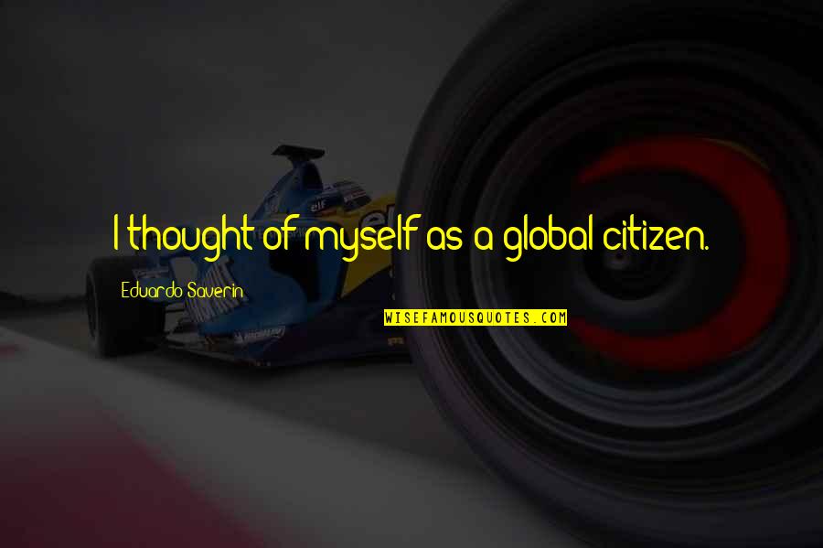 Vanzini Propiedades Quotes By Eduardo Saverin: I thought of myself as a global citizen. Vanzini Propiedades Quotes By Eduardo Saverin: I thought of myself as a global citizen.