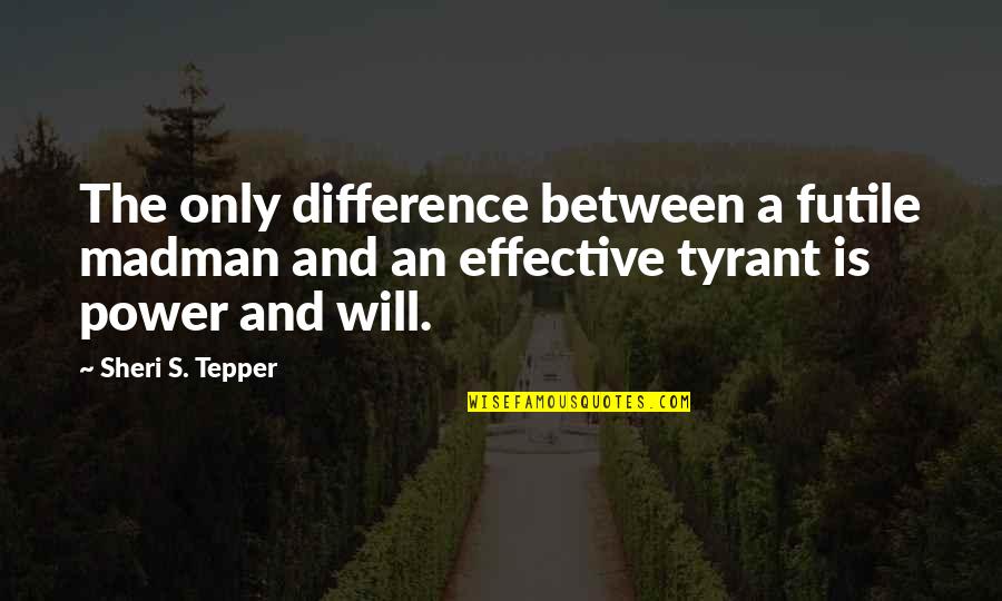 Vanzini Propiedades Quotes By Sheri S. Tepper: The only difference between a futile madman and Vanzini Propiedades Quotes By Sheri S. Tepper: The only difference between a futile madman and