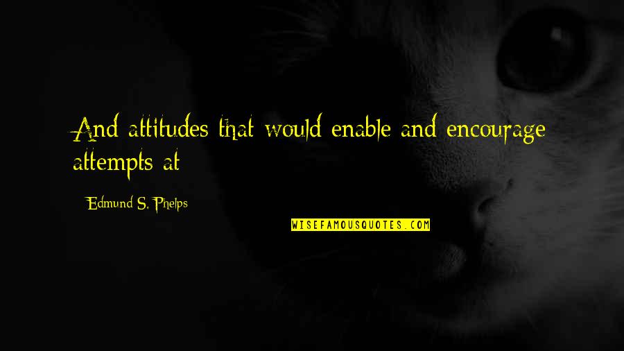 Vao Quotes By Edmund S. Phelps: And attitudes that would enable and encourage attempts Vao Quotes By Edmund S. Phelps: And attitudes that would enable and encourage attempts