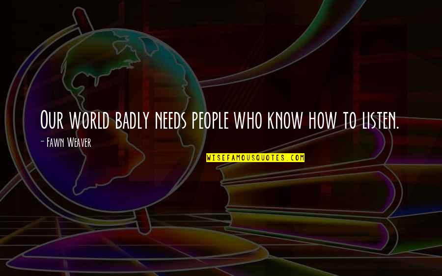Vao Quotes By Fawn Weaver: Our world badly needs people who know how Vao Quotes By Fawn Weaver: Our world badly needs people who know how
