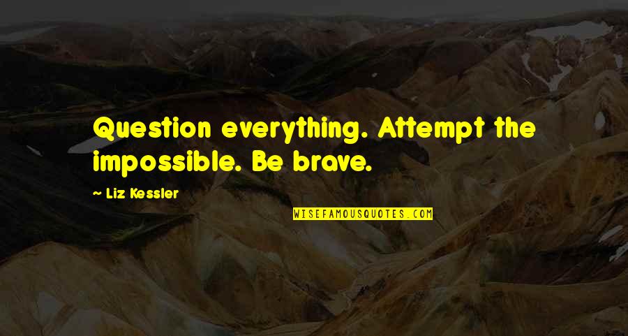 Vapes Quotes By Liz Kessler: Question everything. Attempt the impossible. Be brave.